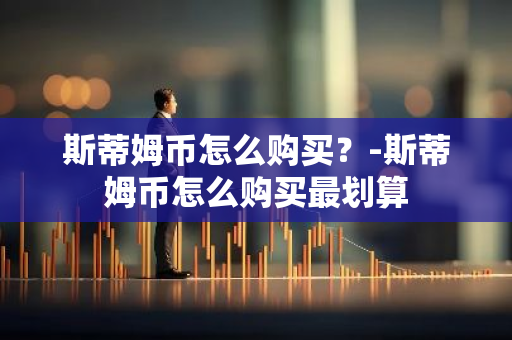 斯蒂姆币怎么购买？-斯蒂姆币怎么购买最划算