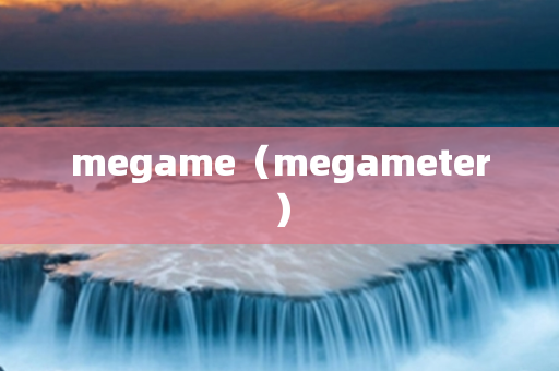 megame（megameter）