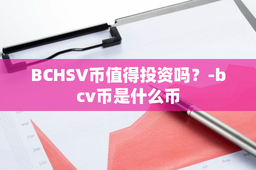 BCHSV币值得投资吗？-bcv币是什么币