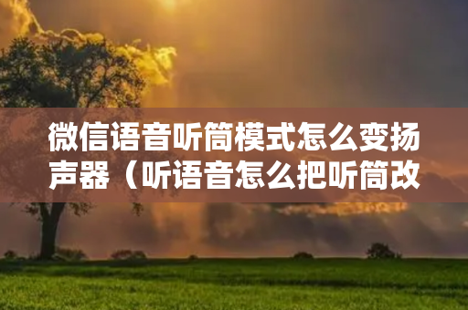 微信语音听筒模式怎么变扬声器（听语音怎么把听筒改成扬声器）