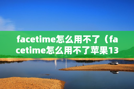 facetime怎么用不了（facetime怎么用不了苹果13）