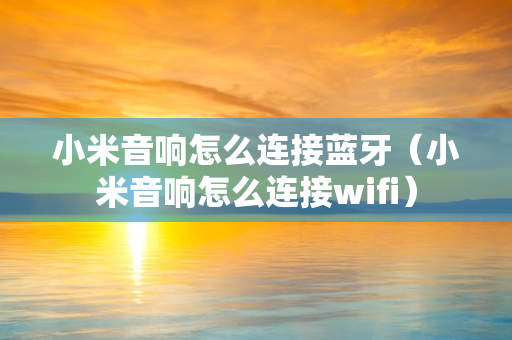 小米音响怎么连接蓝牙（小米音响怎么连接wifi）