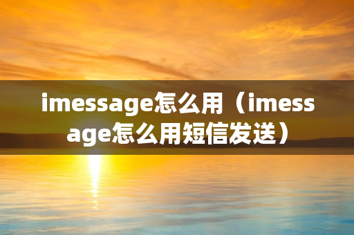 imessage怎么用（imessage怎么用短信发送）