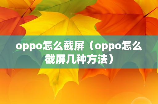 oppo怎么截屏（oppo怎么截屏几种方法）