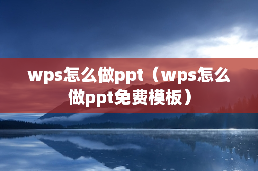 wps怎么做ppt（wps怎么做ppt免费模板）