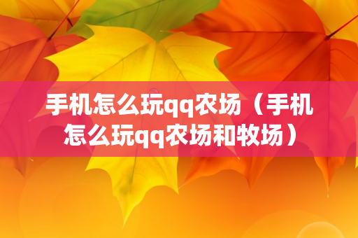 手机怎么玩qq农场（手机怎么玩qq农场和牧场）