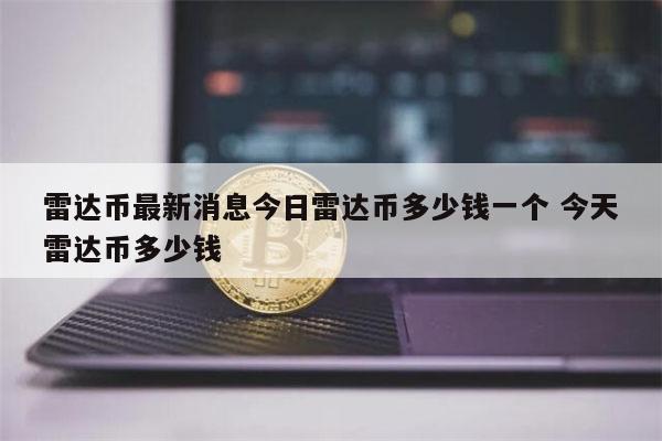 雷达币最新消息 今日雷达币多少钱