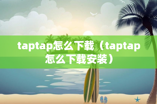 taptap怎么下载（taptap怎么下载安装）