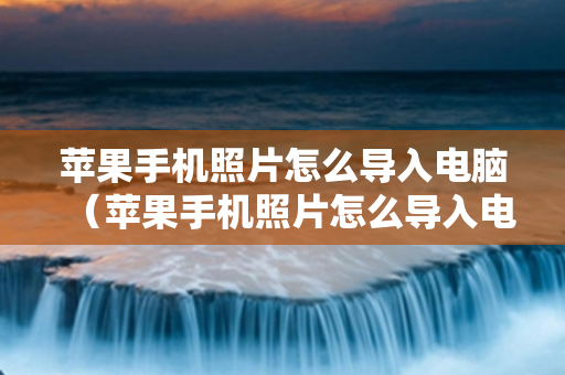 苹果手机照片怎么导入电脑（苹果手机照片怎么导入电脑文件夹里）