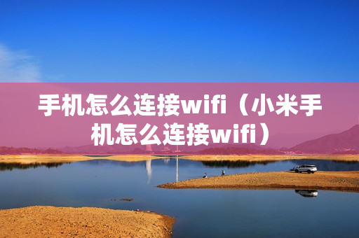 手机怎么连接wifi（小米手机怎么连接wifi）