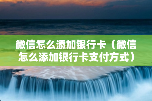 微信怎么添加银行卡（微信怎么添加银行卡支付方式）