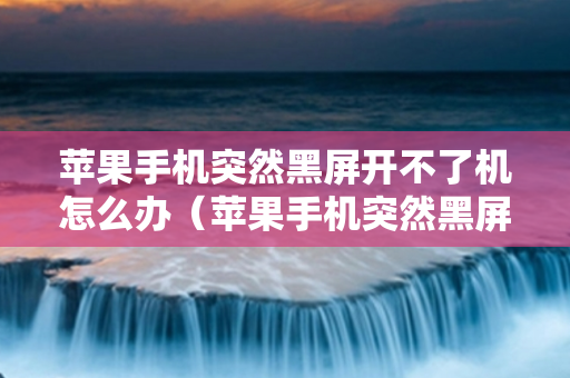 苹果手机突然黑屏开不了机怎么办（苹果手机突然黑屏开不了机怎么办呢）