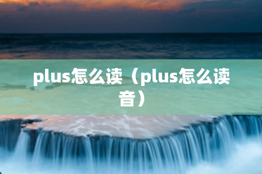 plus怎么读（plus怎么读音）