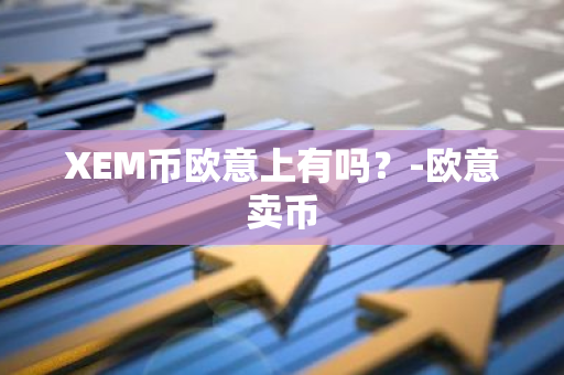 XEM币欧意上有吗？-欧意卖币