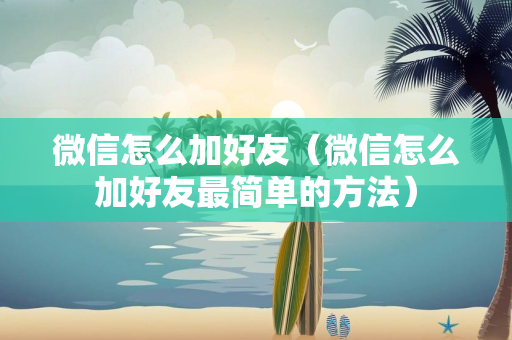 微信怎么加好友（微信怎么加好友最简单的方法）