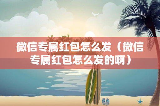 微信专属红包怎么发（微信专属红包怎么发的啊）