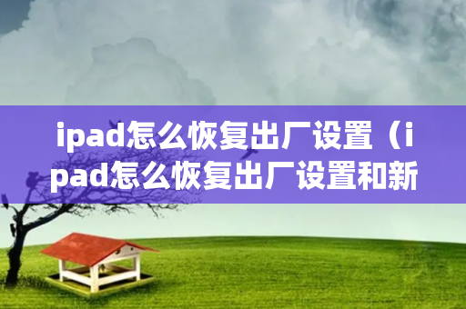 ipad怎么恢复出厂设置（ipad怎么恢复出厂设置和新的一样）