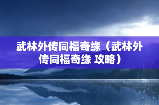 武林外传同福奇缘（武林外传同福奇缘 攻略）