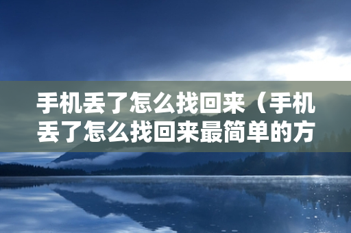 手机丢了怎么找回来（手机丢了怎么找回来最简单的方法）