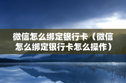 微信怎么绑定银行卡（微信怎么绑定银行卡怎么操作）