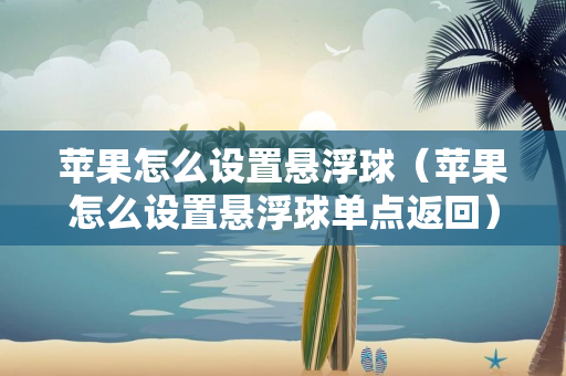 苹果怎么设置悬浮球（苹果怎么设置悬浮球单点返回）