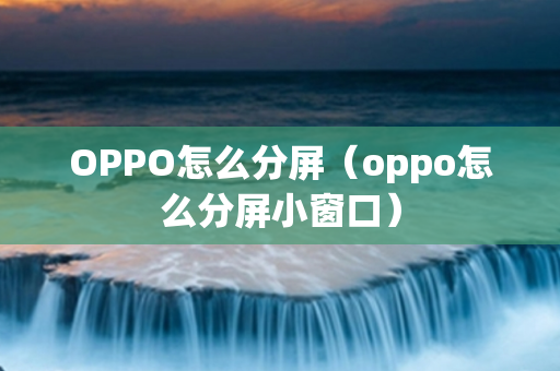 OPPO怎么分屏（oppo怎么分屏小窗口）