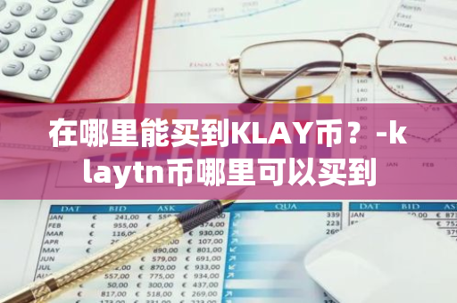 在哪里能买到KLAY币？-klaytn币哪里可以买到