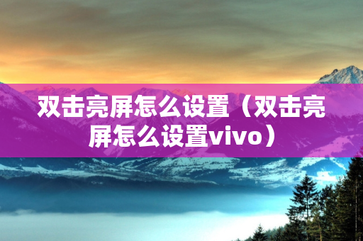 双击亮屏怎么设置（双击亮屏怎么设置vivo）