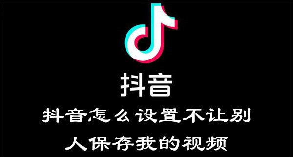 抖音怎么设置不让别人保存我的视频