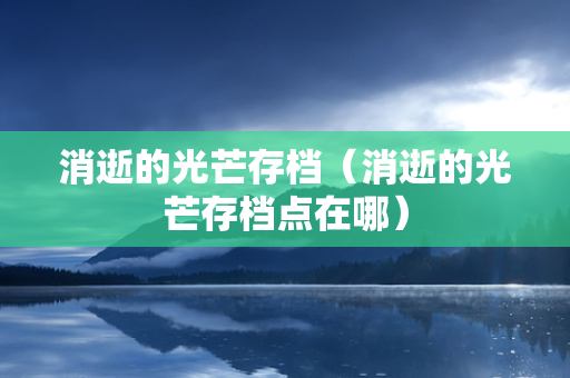 消逝的光芒存档（消逝的光芒存档点在哪）