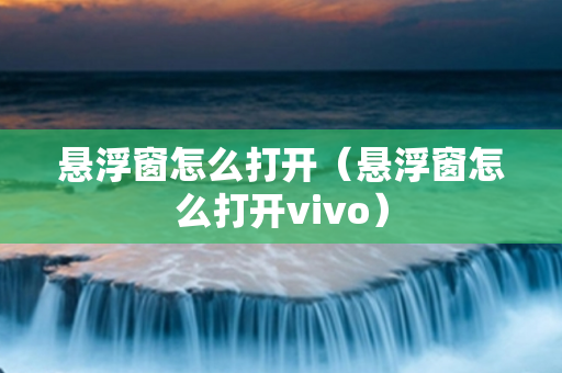 悬浮窗怎么打开（悬浮窗怎么打开vivo）