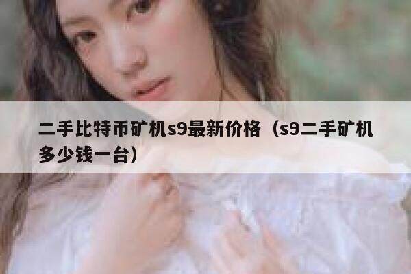 二手比特币矿机s9最新价格（s9二手矿机多少钱一台）