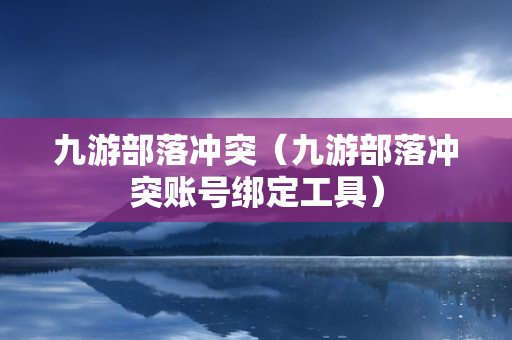 九游部落冲突（九游部落冲突账号绑定工具）