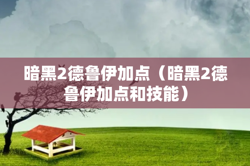 暗黑2德鲁伊加点（暗黑2德鲁伊加点和技能）