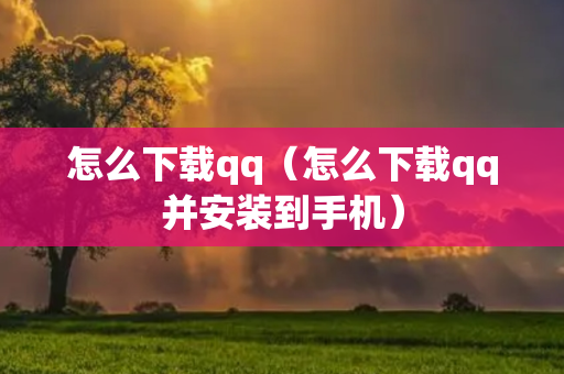 怎么下载qq（怎么下载qq并安装到手机）