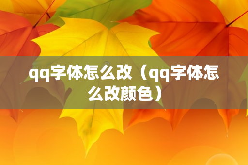 qq字体怎么改（qq字体怎么改颜色）