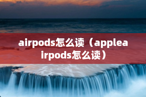 airpods怎么读（appleairpods怎么读）