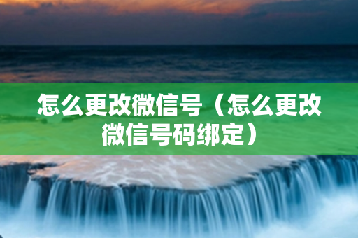 怎么更改微信号（怎么更改微信号码绑定）