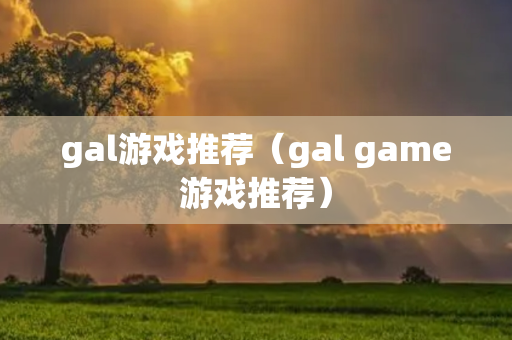 gal游戏推荐（gal game游戏推荐）