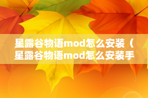 星露谷物语mod怎么安装（星露谷物语mod怎么安装手机版）