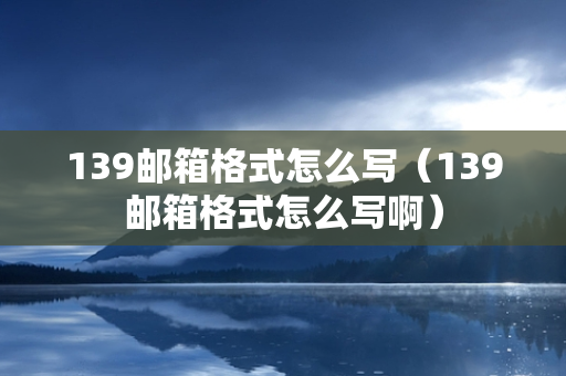 139邮箱格式怎么写（139邮箱格式怎么写啊）