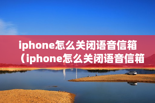 iphone怎么关闭语音信箱（iphone怎么关闭语音信箱功能）