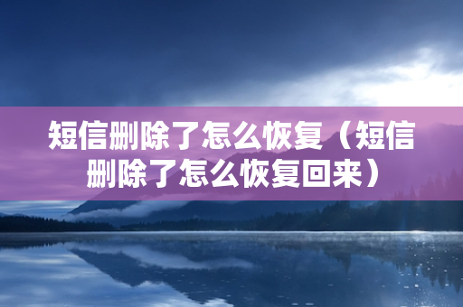 短信删除了怎么恢复（短信删除了怎么恢复回来）