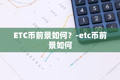 ETC币前景如何？-etc币前景如何