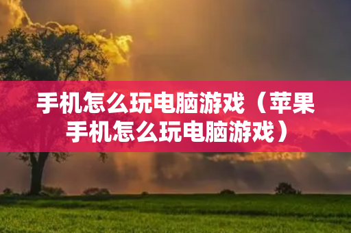 手机怎么玩电脑游戏（苹果手机怎么玩电脑游戏）