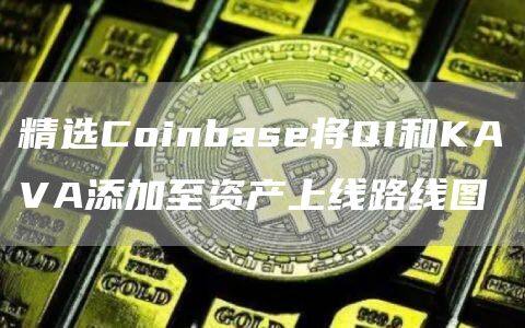 精选Coinbase将QI和KAVA添加至资产上线路线图