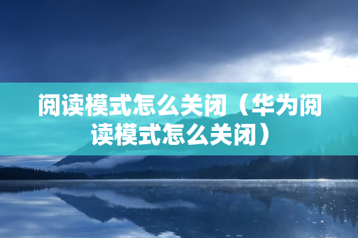 阅读模式怎么关闭（华为阅读模式怎么关闭）