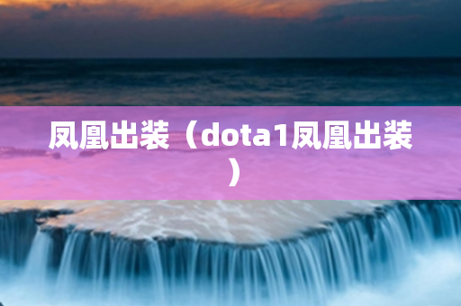 凤凰出装（dota1凤凰出装）