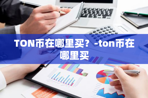 TON币在哪里买？-ton币在哪里买