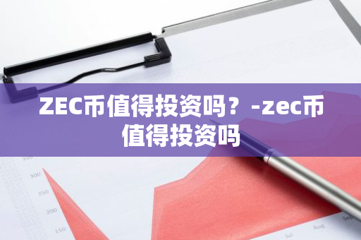 ZEC币值得投资吗？-zec币值得投资吗